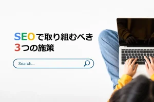 SEOで取り組むべき3つの施策