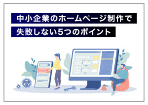 中小企業のホームページ制作で失敗しない5つのポイント
